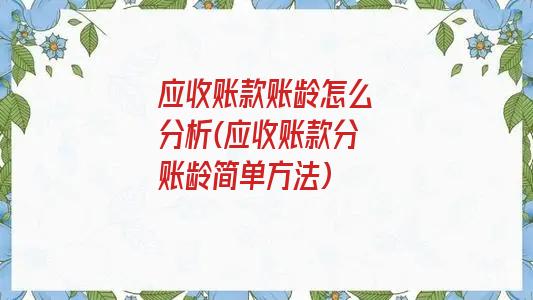 应收账款账龄怎么分析(应收账款分账龄简单方法)