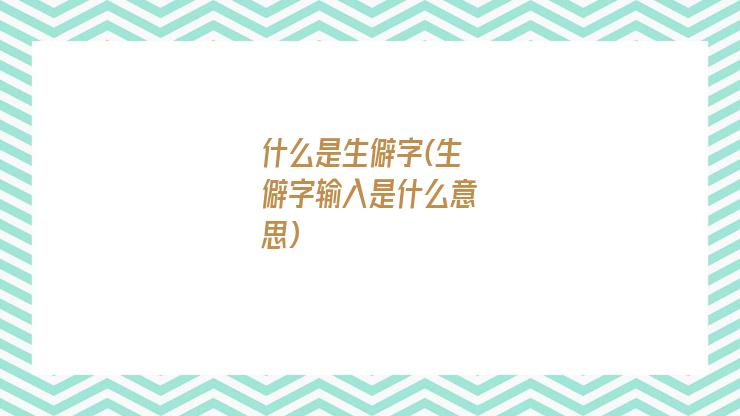 什么是生僻字(生僻字输入是什么意思)