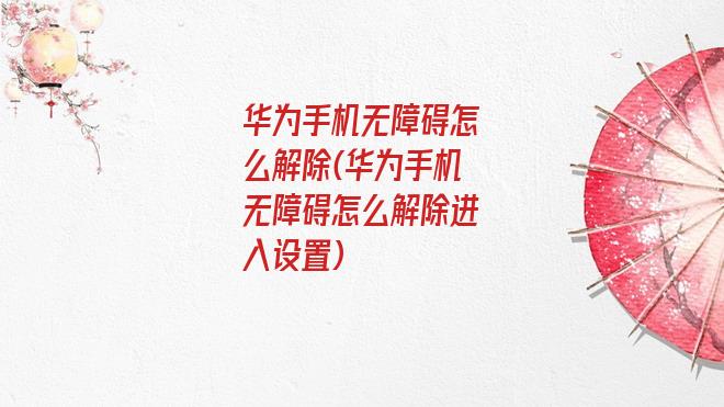 华为手机无障碍怎么解除(华为手机无障碍怎么解除进入设置)