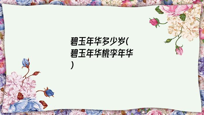 碧玉年华多少岁(碧玉年华桃李年华)
