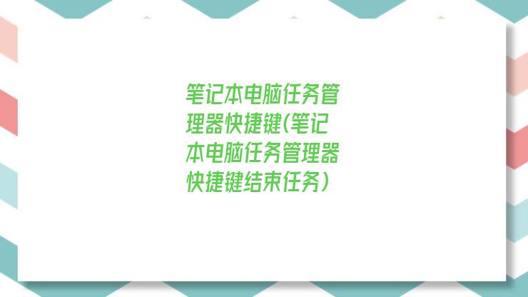 笔记本电脑任务管理器快捷键(笔记本电脑任务管理器快捷键结束任务)