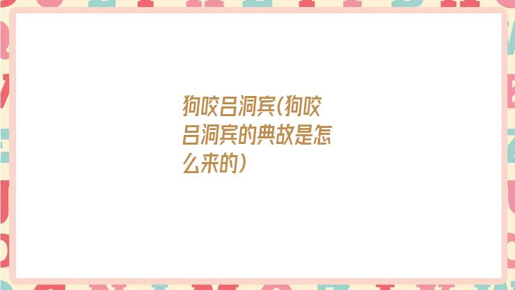 狗咬吕洞宾(狗咬吕洞宾的典故是怎么来的)