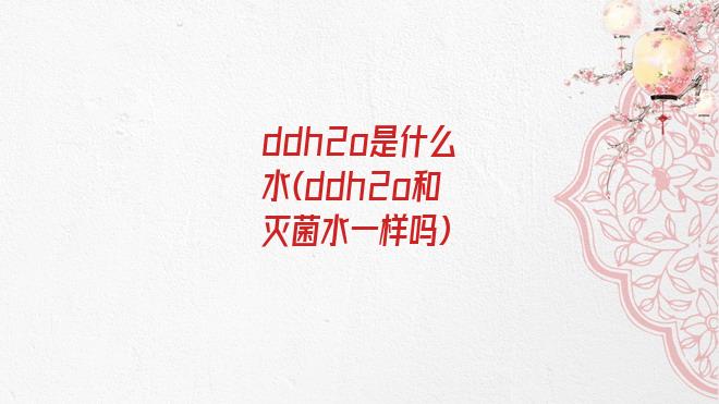 ddh2o是什么水(ddh2o和灭菌水一样吗)
