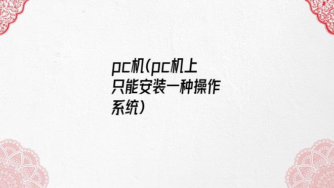 pc机(pc机上只能安装一种操作系统)