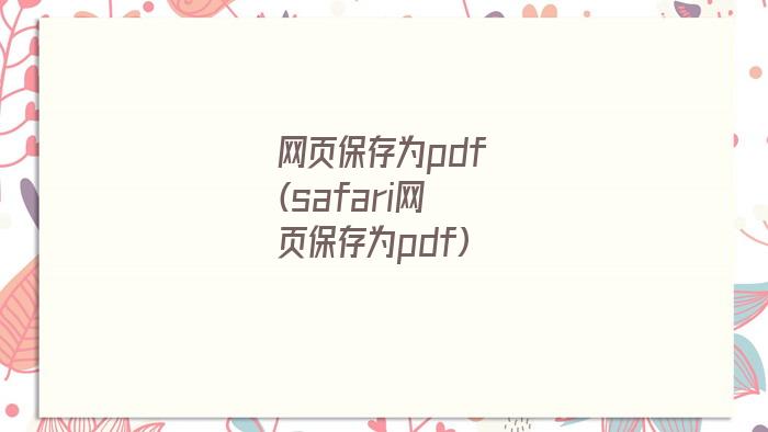 网页保存为pdf(safari网页保存为pdf)