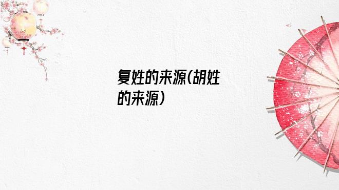 复姓的来源(胡姓的来源)