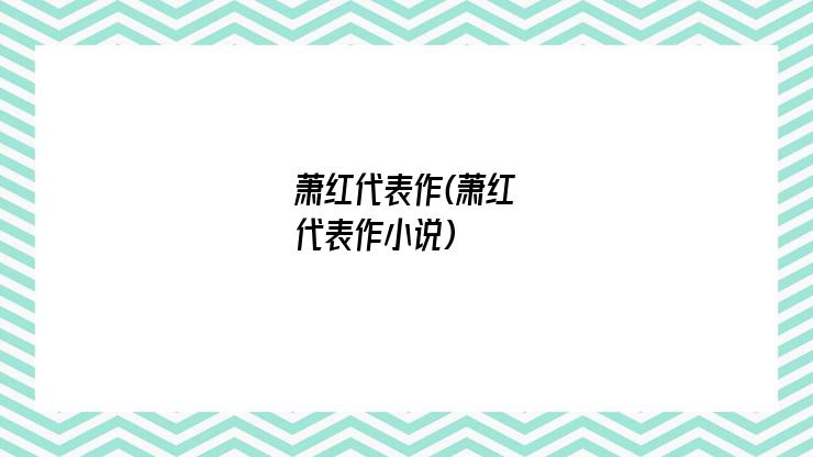 萧红代表作(萧红代表作小说)