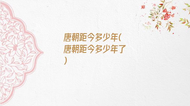 唐朝距今多少年(唐朝距今多少年了)