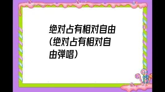 绝对占有相对自由(绝对占有相对自由弹唱)