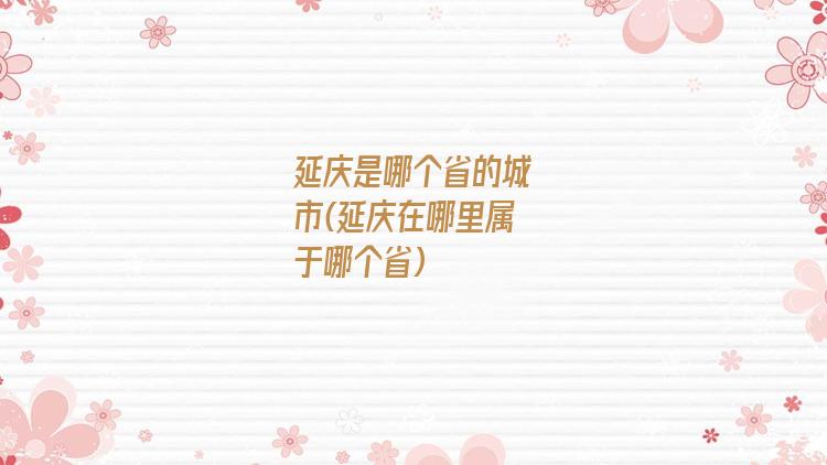 延庆是哪个省的城市(延庆在哪里属于哪个省)