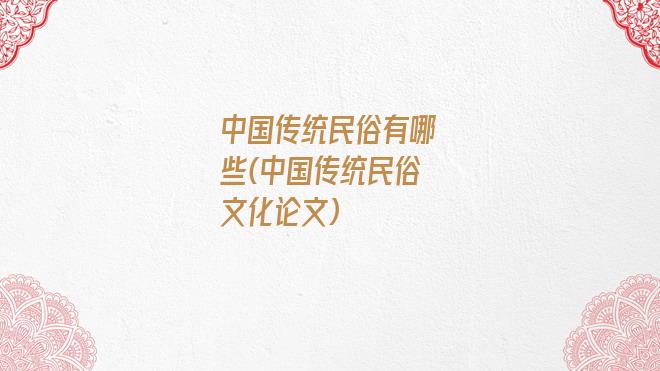 中国传统民俗有哪些(中国传统民俗文化论文)