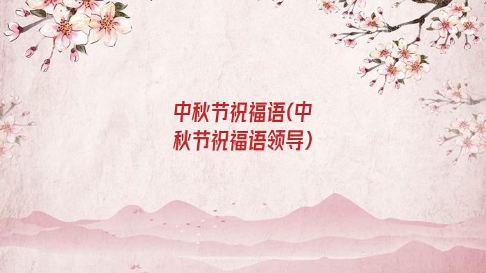 中秋节祝福语(中秋节祝福语领导)