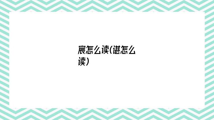 宸怎么读(谌怎么读)