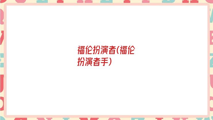福伦扮演者(福伦扮演者手)