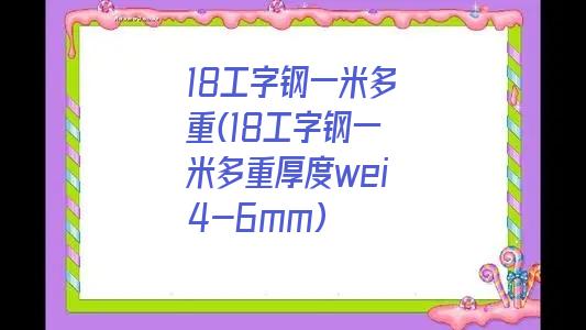 18工字钢一米多重(18工字钢一米多重厚度wei4-6mm)