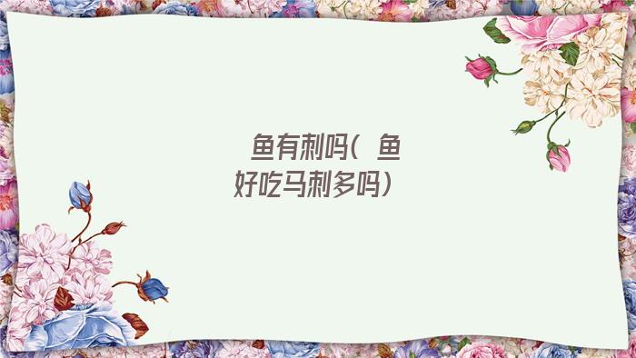 鮰鱼有刺吗(鮰鱼好吃马刺多吗)