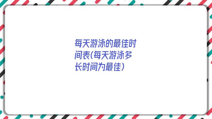每天游泳的最佳时间表(每天游泳多长时间为最佳)