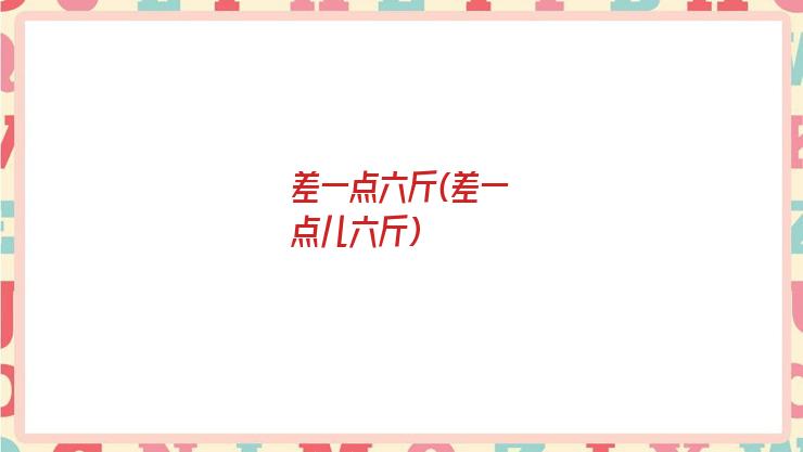 差一点六斤(差一点儿六斤)