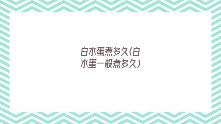 白水蛋煮多久(白水蛋一般煮多久)