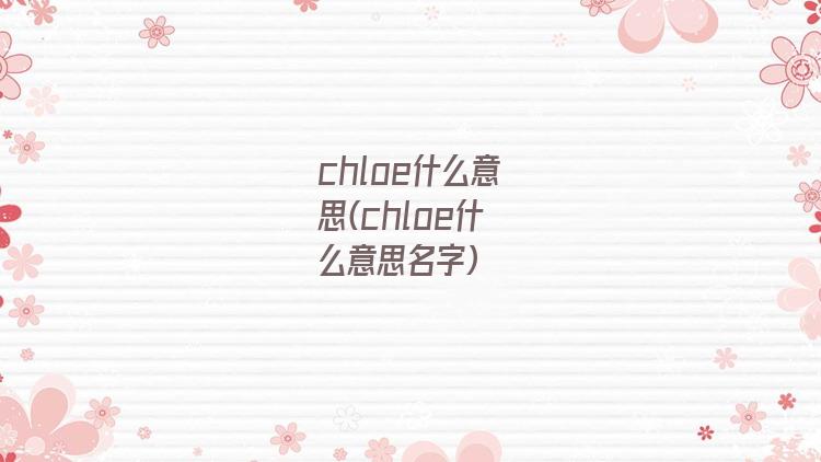 chloe什么意思(chloe什么意思名字)