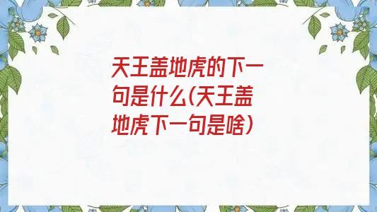 天王盖地虎的下一句是什么(天王盖地虎下一句是啥)