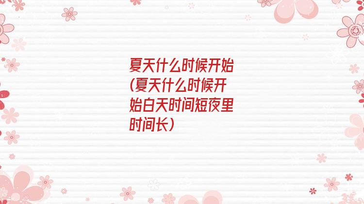 夏天什么时候开始(夏天什么时候开始白天时间短夜里时间长)