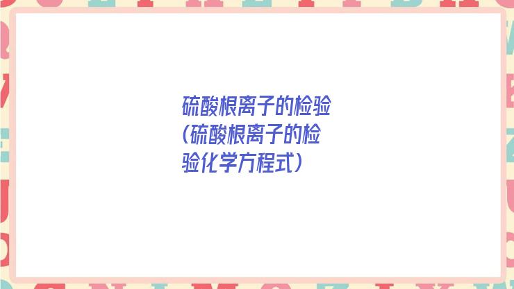硫酸根离子的检验(硫酸根离子的检验化学方程式)