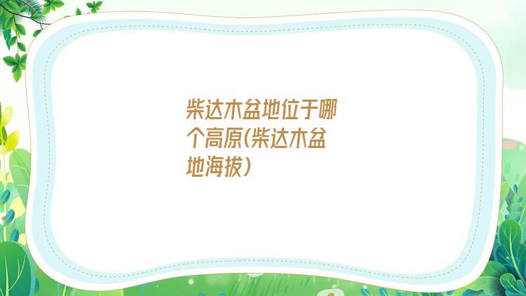 柴达木盆地位于哪个高原(柴达木盆地海拔)