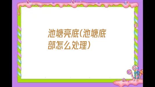 池塘亮底(池塘底部怎么处理)