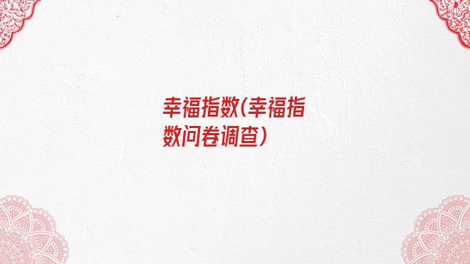幸福指数(幸福指数问卷调查)