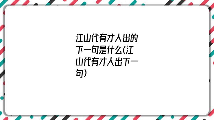 江山代有才人出的下一句是什么(江山代有才人出下一句)