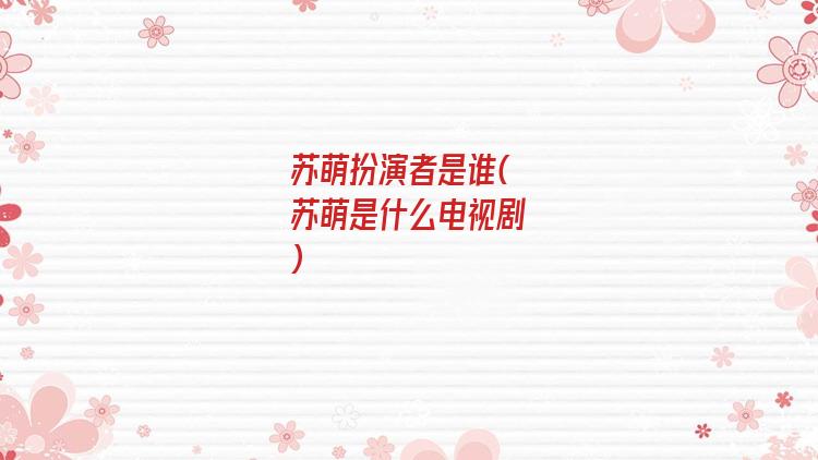 苏萌扮演者是谁(苏萌是什么电视剧)