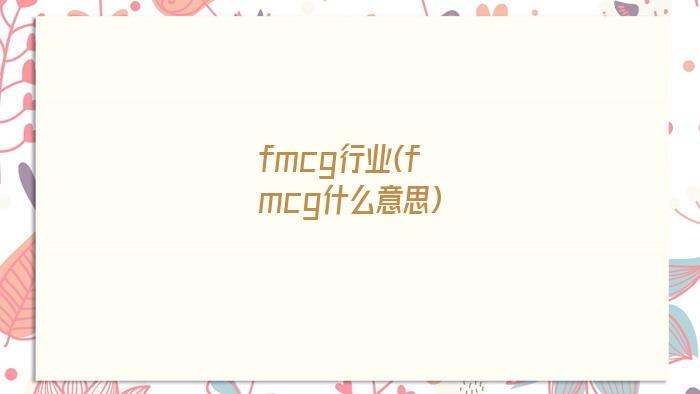 fmcg行业(fmcg什么意思)