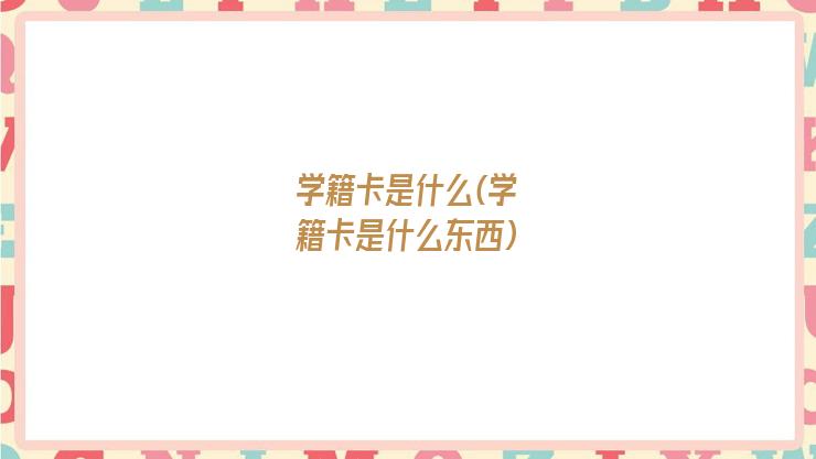 学籍卡是什么(学籍卡是什么东西)