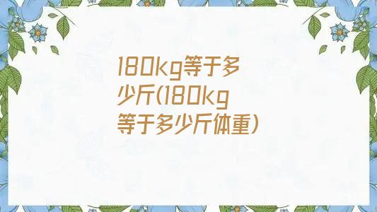 180kg等于多少斤(180kg等于多少斤体重)