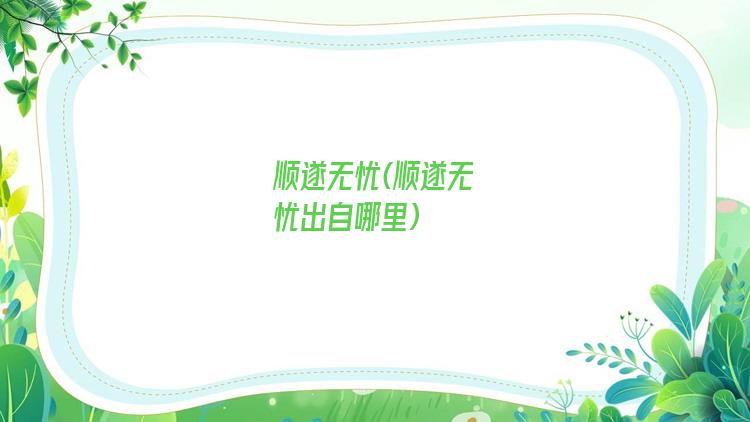 顺遂无忧(顺遂无忧出自哪里)