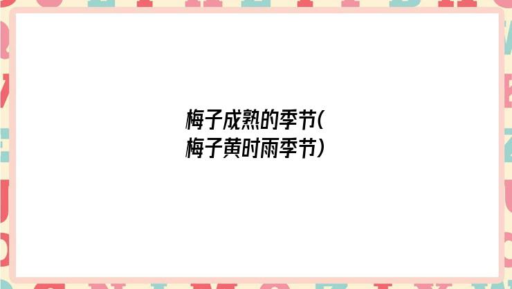 梅子成熟的季节(梅子黄时雨季节)