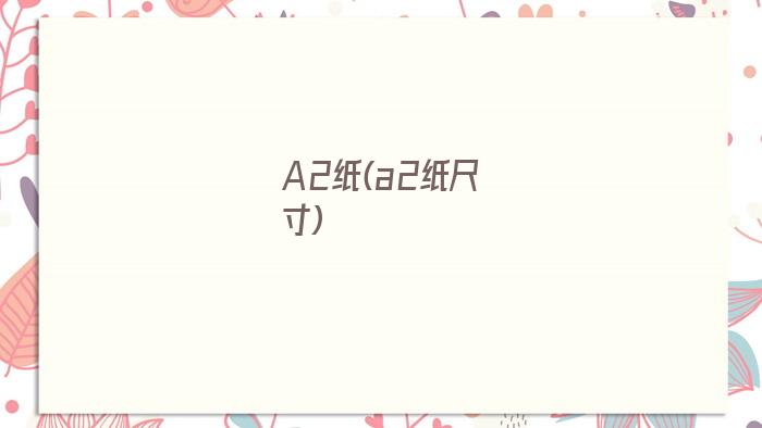 A2纸(a2纸尺寸)