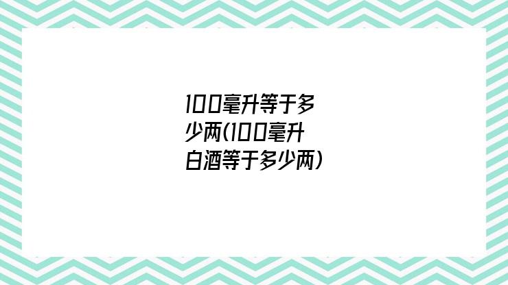 100毫升等于多少两(100毫升白酒等于多少两)