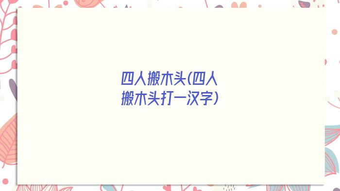 四人搬木头(四人搬木头打一汉字)