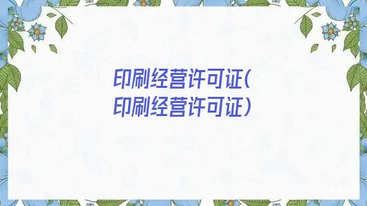 印刷经营许可证(印刷经营许可证)