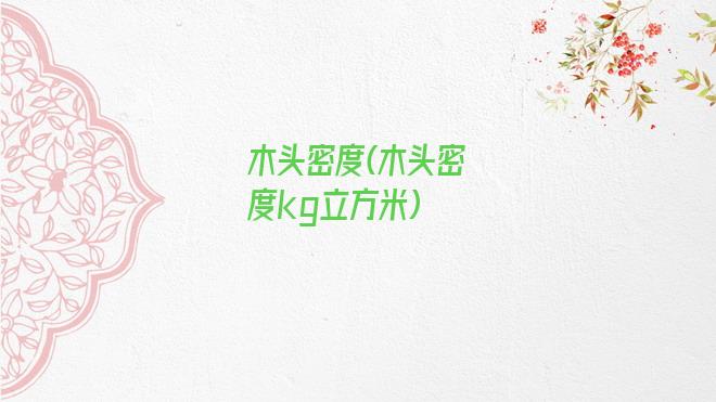 木头密度(木头密度kg立方米)