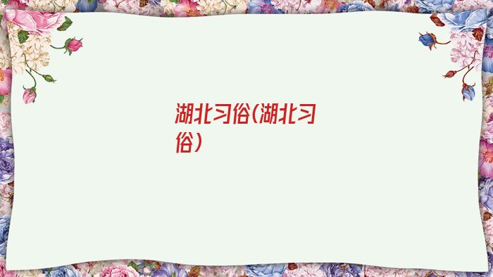 湖北习俗(湖北习俗)