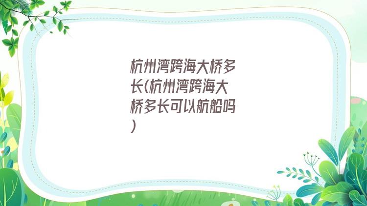 杭州湾跨海大桥多长(杭州湾跨海大桥多长可以航船吗)