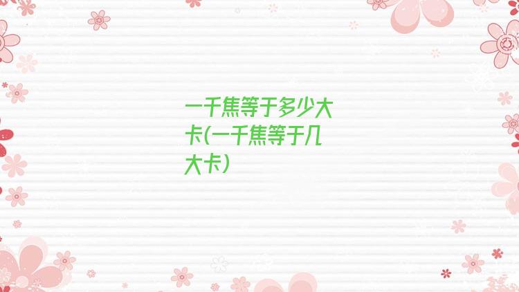 一千焦等于多少大卡(一千焦等于几大卡)