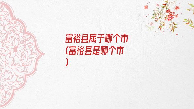 富裕县属于哪个市(富裕县是哪个市)