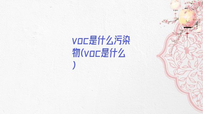 voc是什么污染物(voc是什么)