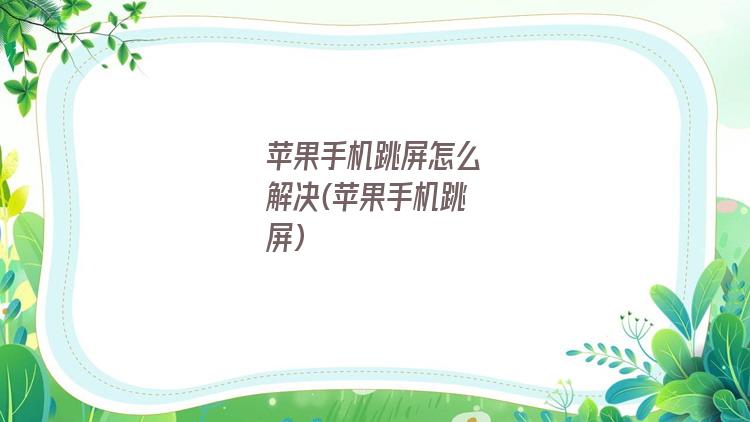 苹果手机跳屏怎么解决(苹果手机跳屏)