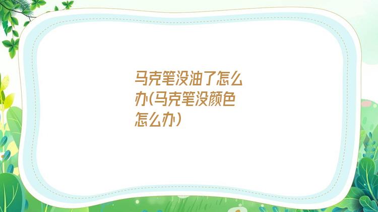 马克笔没油了怎么办(马克笔没颜色怎么办)