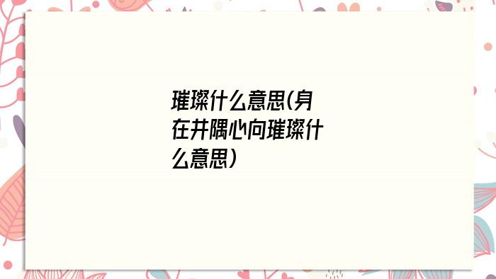 璀璨什么意思(身在井隅心向璀璨什么意思)